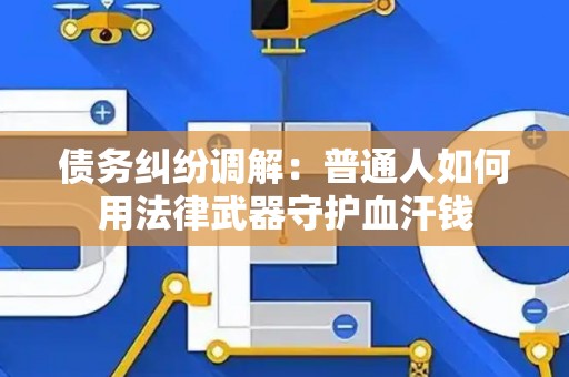 债务纠纷调解：普通人如何用法律武器守护血汗钱