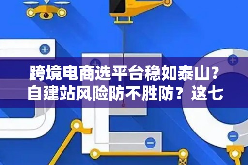 跨境电商选平台稳如泰山？自建站风险防不胜防？这七招破解困局！