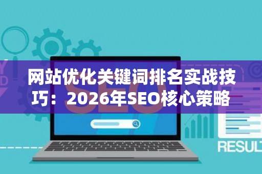 网站优化关键词排名实战技巧：2026年SEO核心策略
