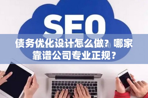 债务优化设计怎么做？哪家靠谱公司专业正规？