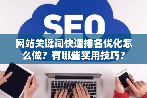 网站关键词快速排名优化怎么做？有哪些实用技巧？