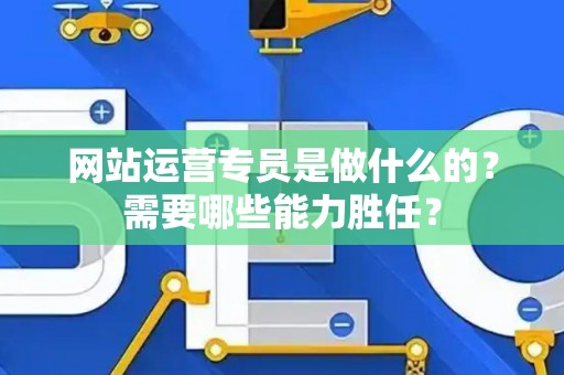 网站运营专员是做什么的？需要哪些能力胜任？