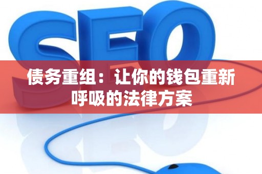 债务重组：让你的钱包重新呼吸的法律方案
