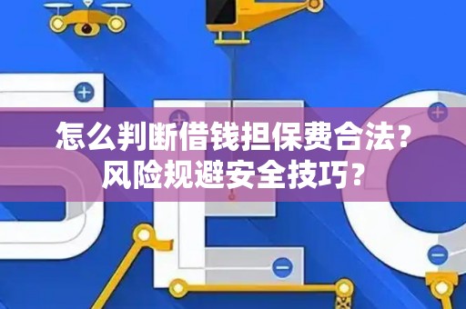 怎么判断借钱担保费合法？风险规避安全技巧？