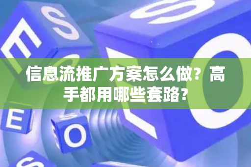 信息流推广方案怎么做？高手都用哪些套路？