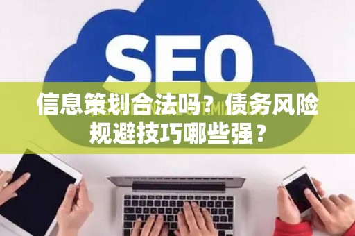 信息策划合法吗？债务风险规避技巧哪些强？