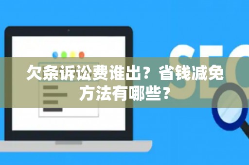 欠条诉讼费谁出？省钱减免方法有哪些？