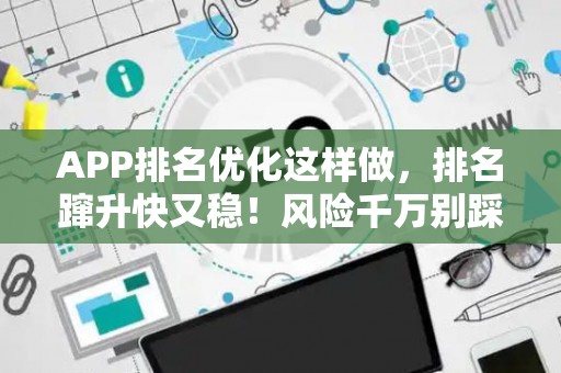 APP排名优化这样做，排名蹿升快又稳！风险千万别踩坑