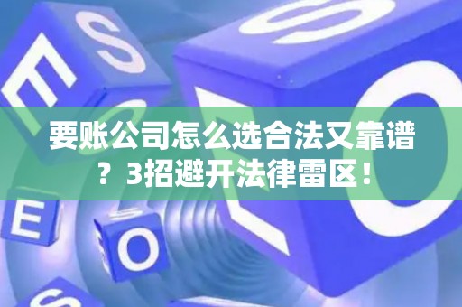 要账公司怎么选合法又靠谱？3招避开法律雷区！