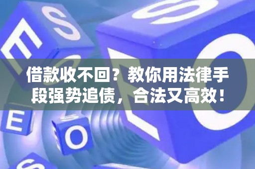 借款收不回？教你用法律手段强势追债，合法又高效！