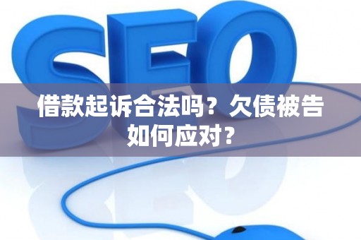 借款起诉合法吗？欠债被告如何应对？