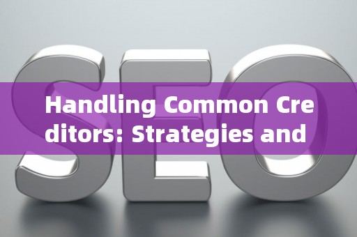 Handling Common Creditors: Strategies and Legal Risks