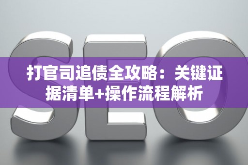 打官司追债全攻略：关键证据清单+操作流程解析